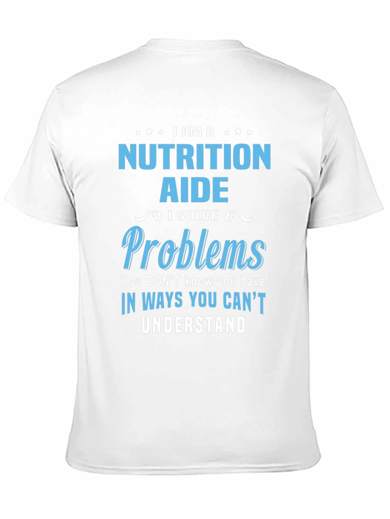 Nutrition Aide T-Shirt: I Solve Problems You Cant Understand