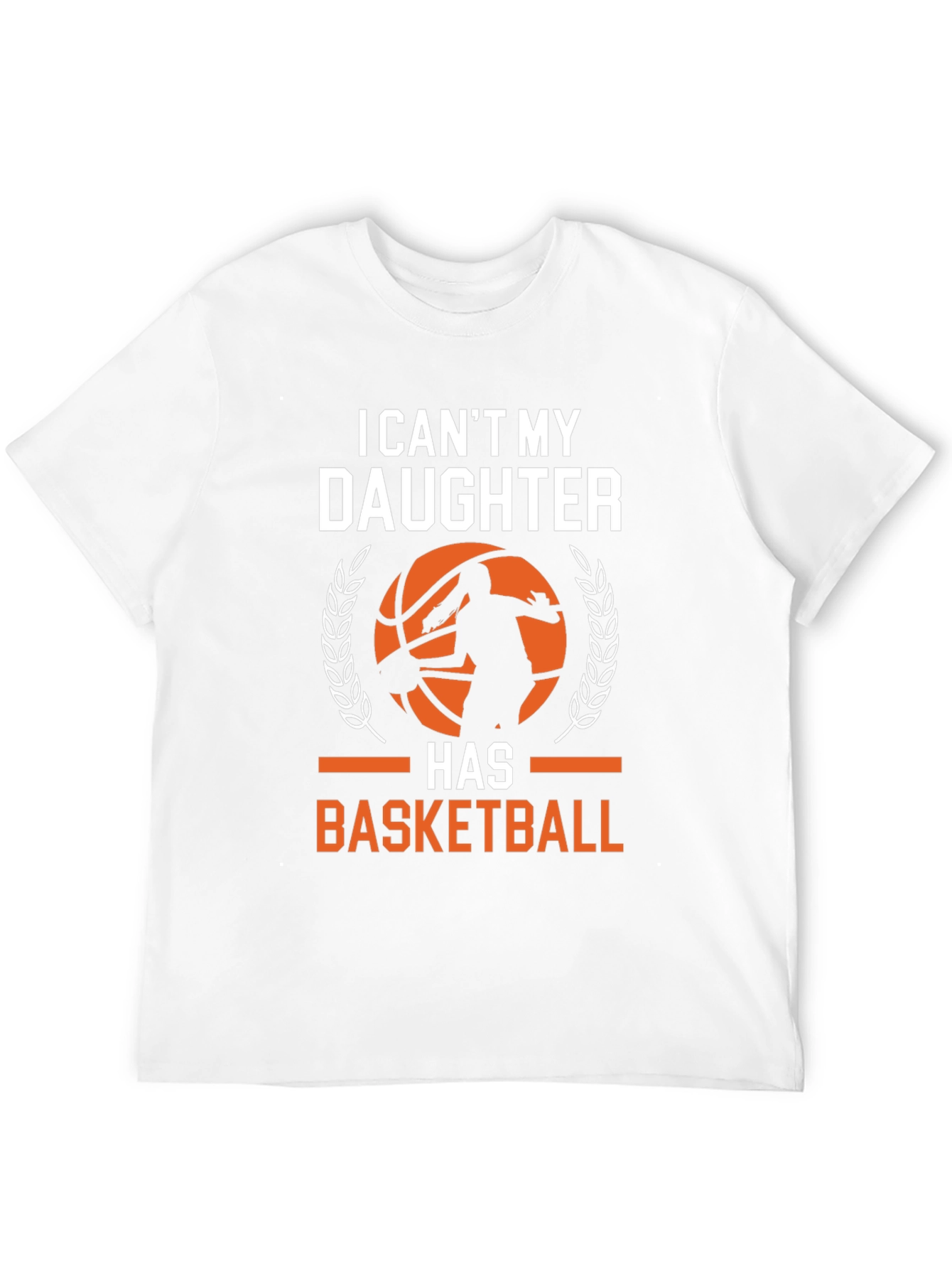 Basketball Dad T-Shirt: I Cant My Daughter Has Basketball