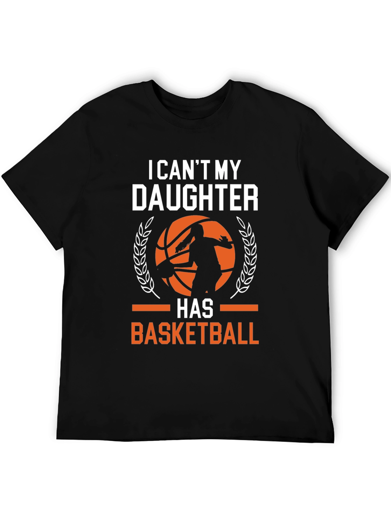 Basketball Dad T-Shirt: I Cant My Daughter Has Basketball