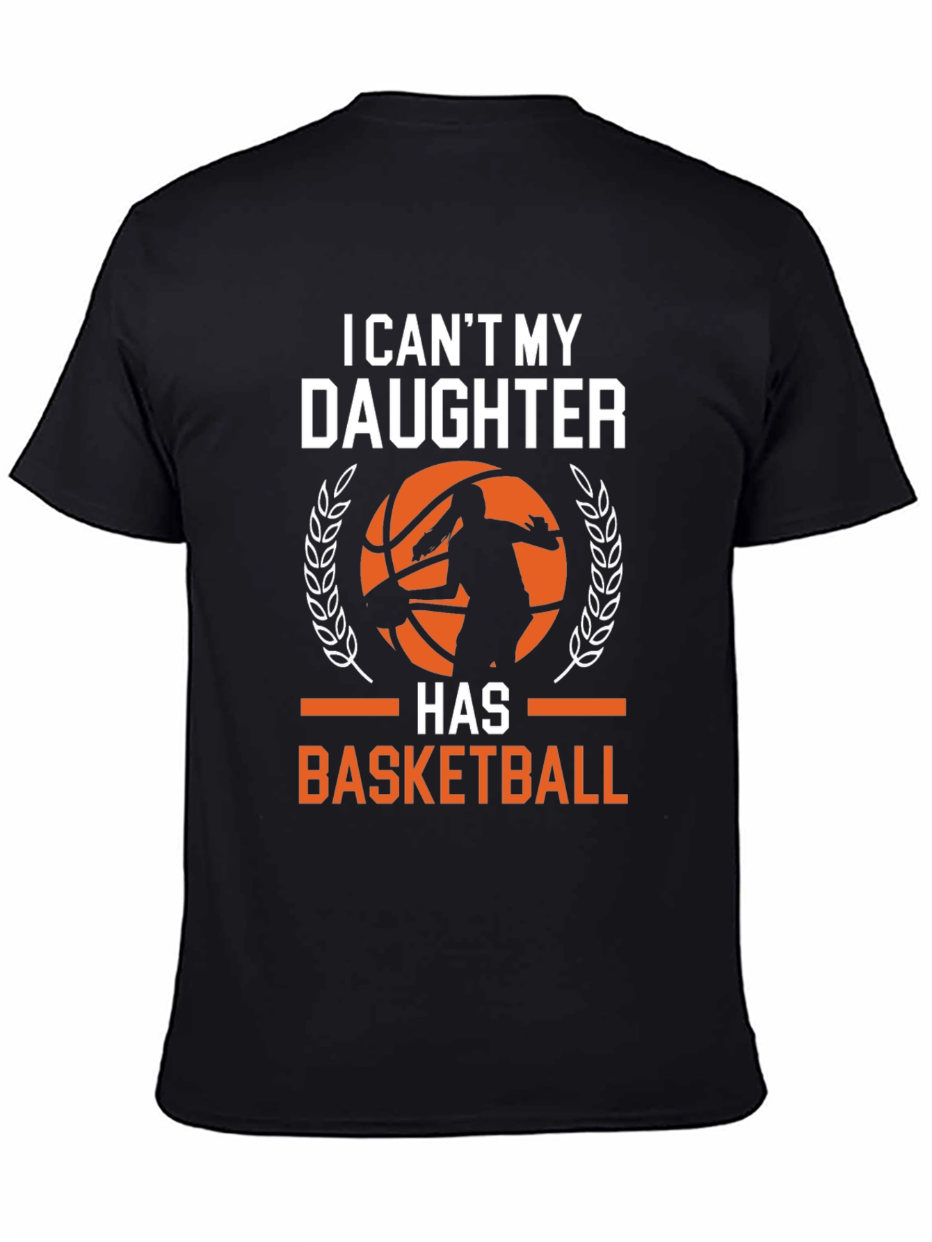 Basketball Dad T-Shirt: I Cant My Daughter Has Basketball