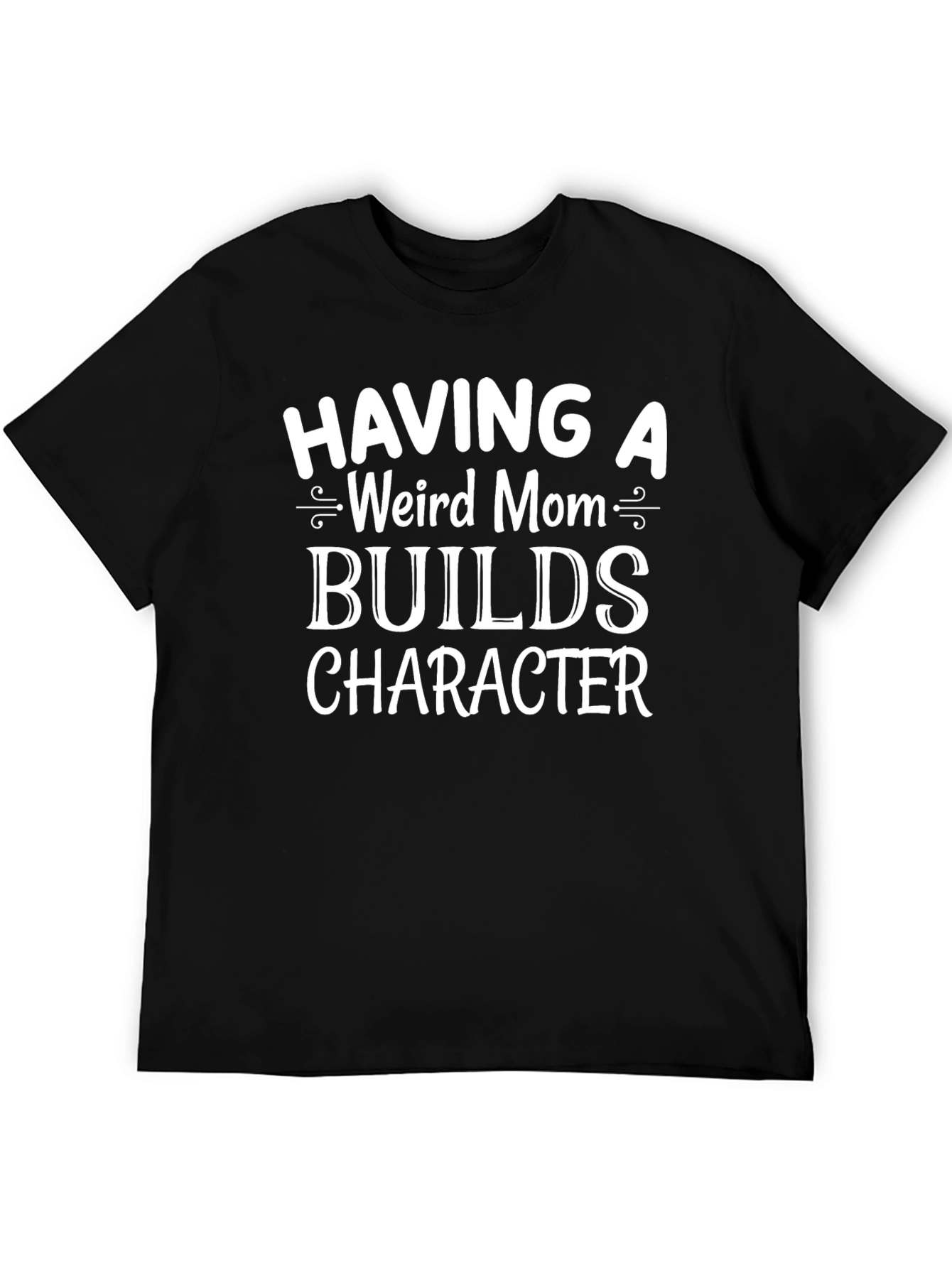 Having A Weird Mom Builds Character T-Shirt