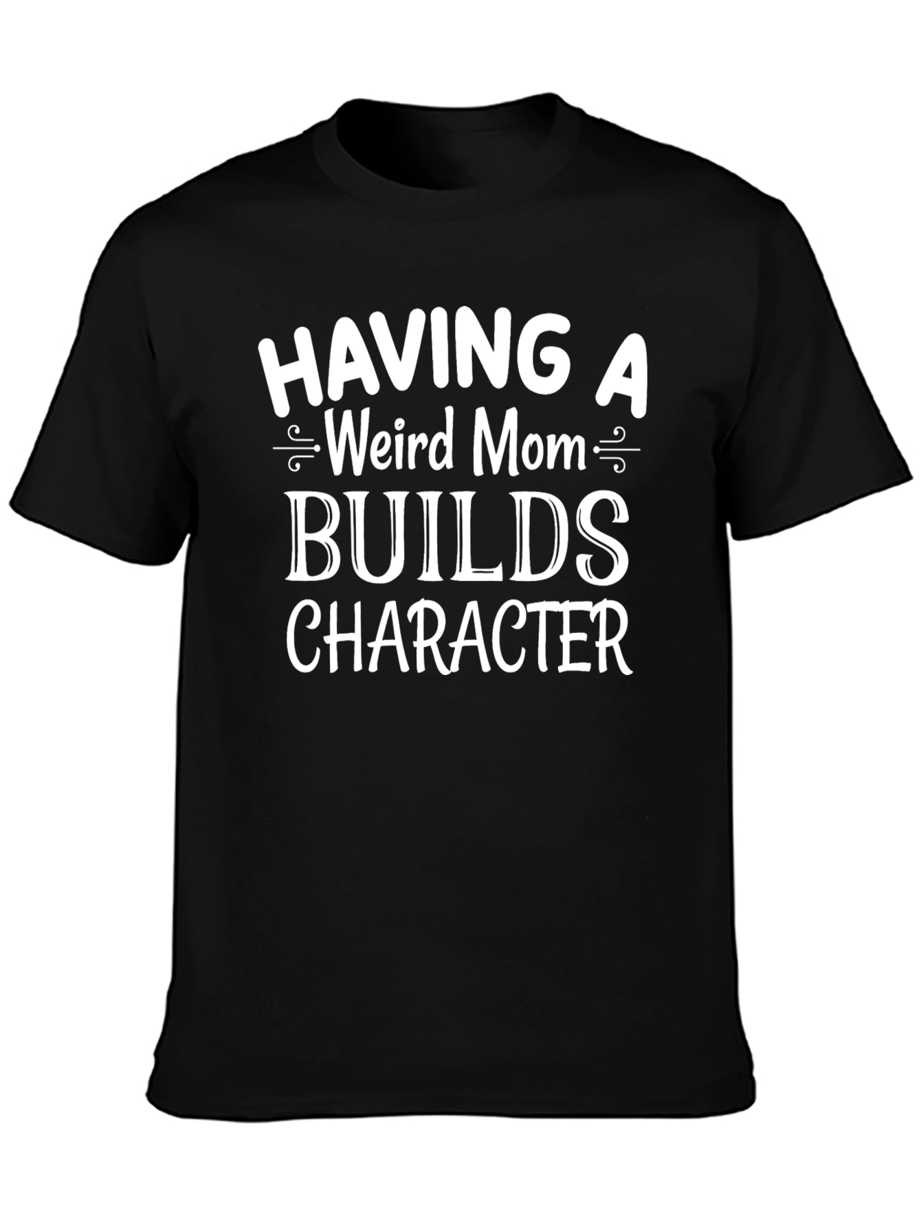 Having A Weird Mom Builds Character T-Shirt