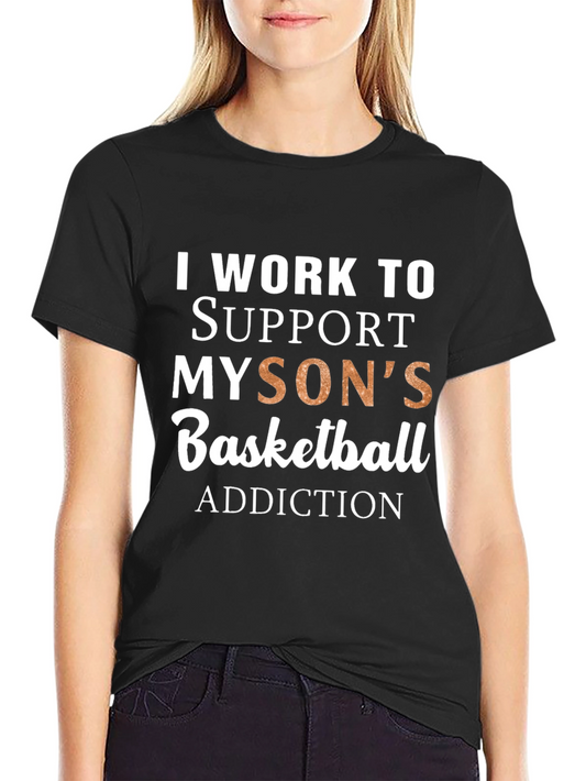 Basketball Dad T-Shirt: I Work To Support My Sons Addiction