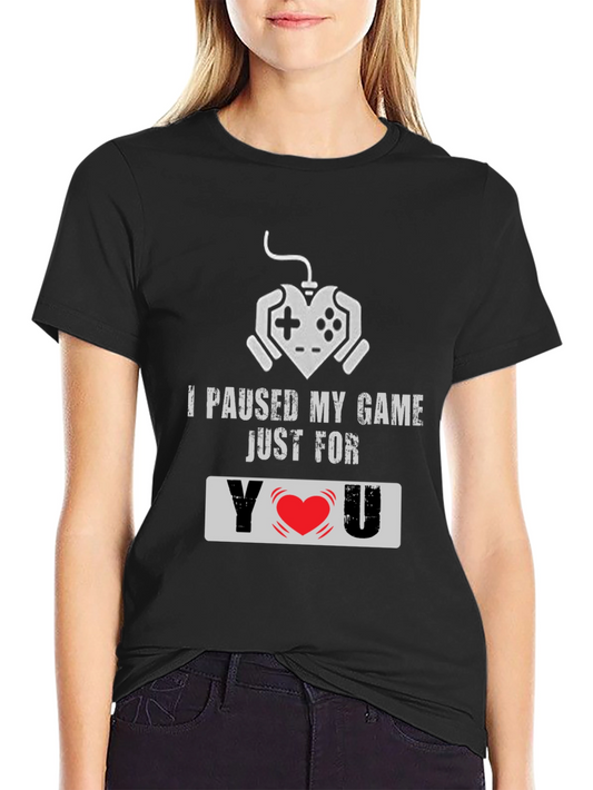 I Paused My Game For You - Gamer T-Shirt