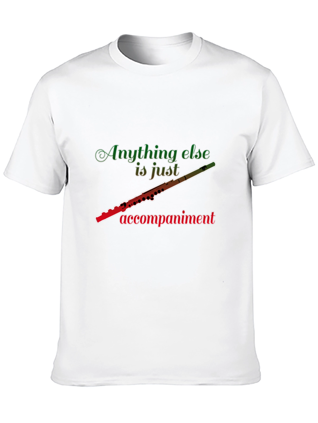 Flute Player T-Shirt: Anything Else Is Just Accompaniment
