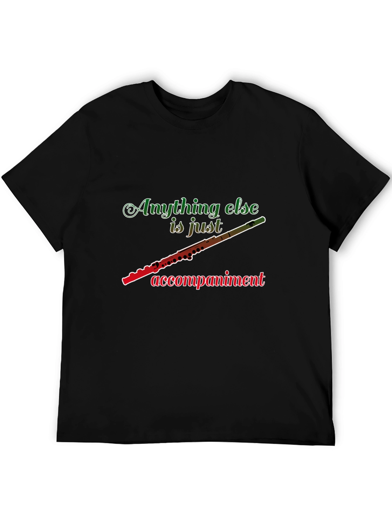 Flute Player T-Shirt: Anything Else Is Just Accompaniment