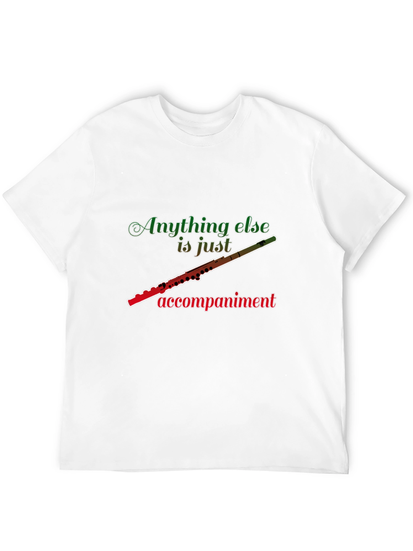 Flute Player T-Shirt: Anything Else Is Just Accompaniment