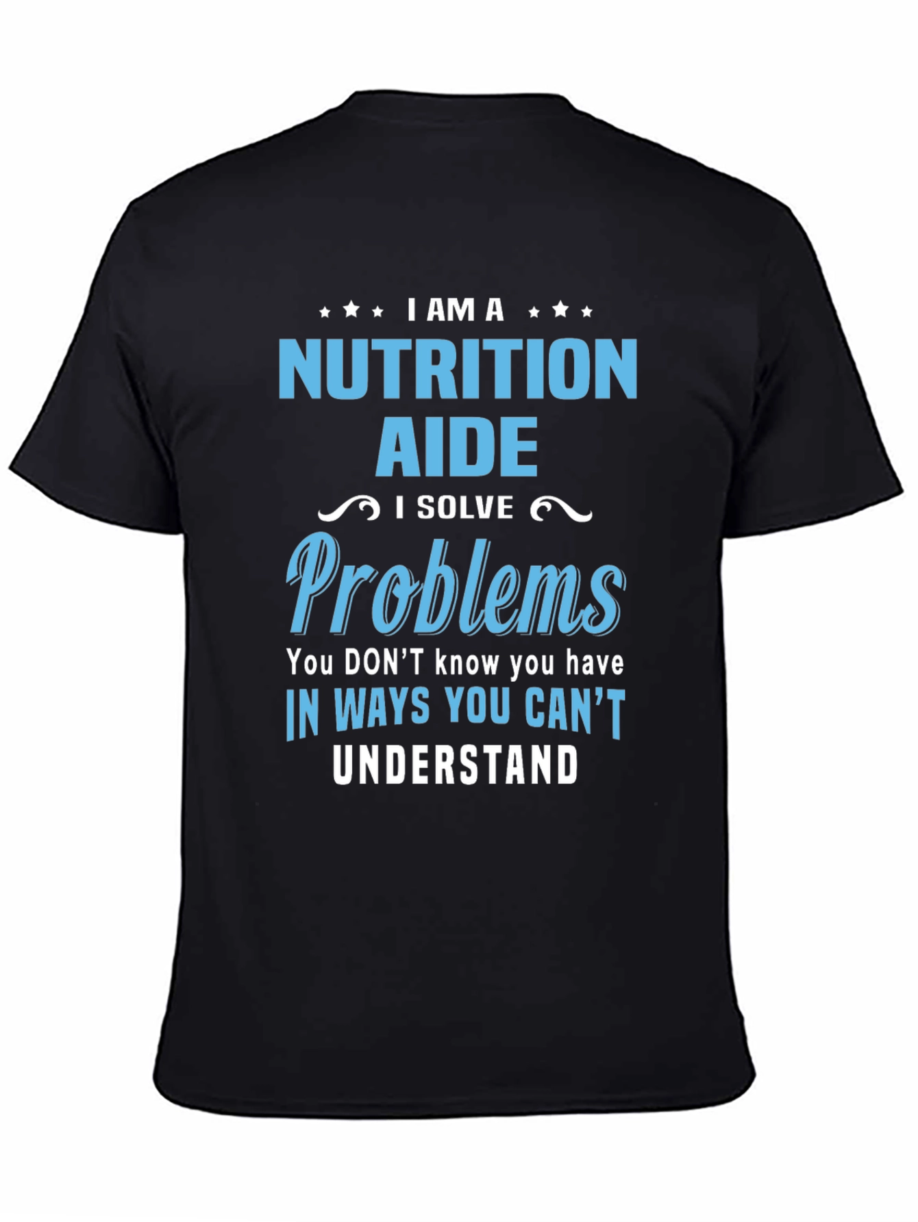 Nutrition Aide T-Shirt: I Solve Problems You Cant Understand