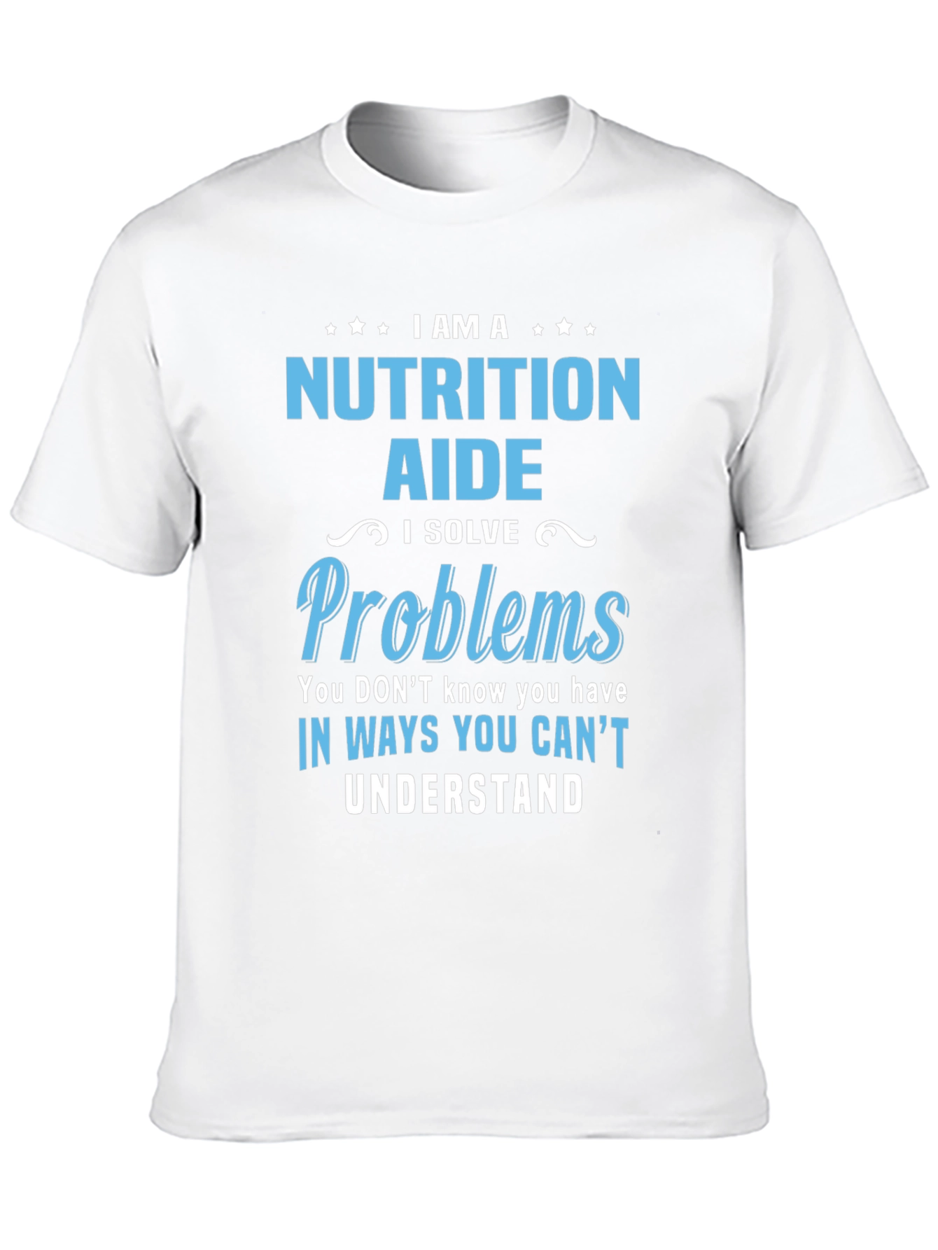 Nutrition Aide T-Shirt: I Solve Problems You Cant Understand