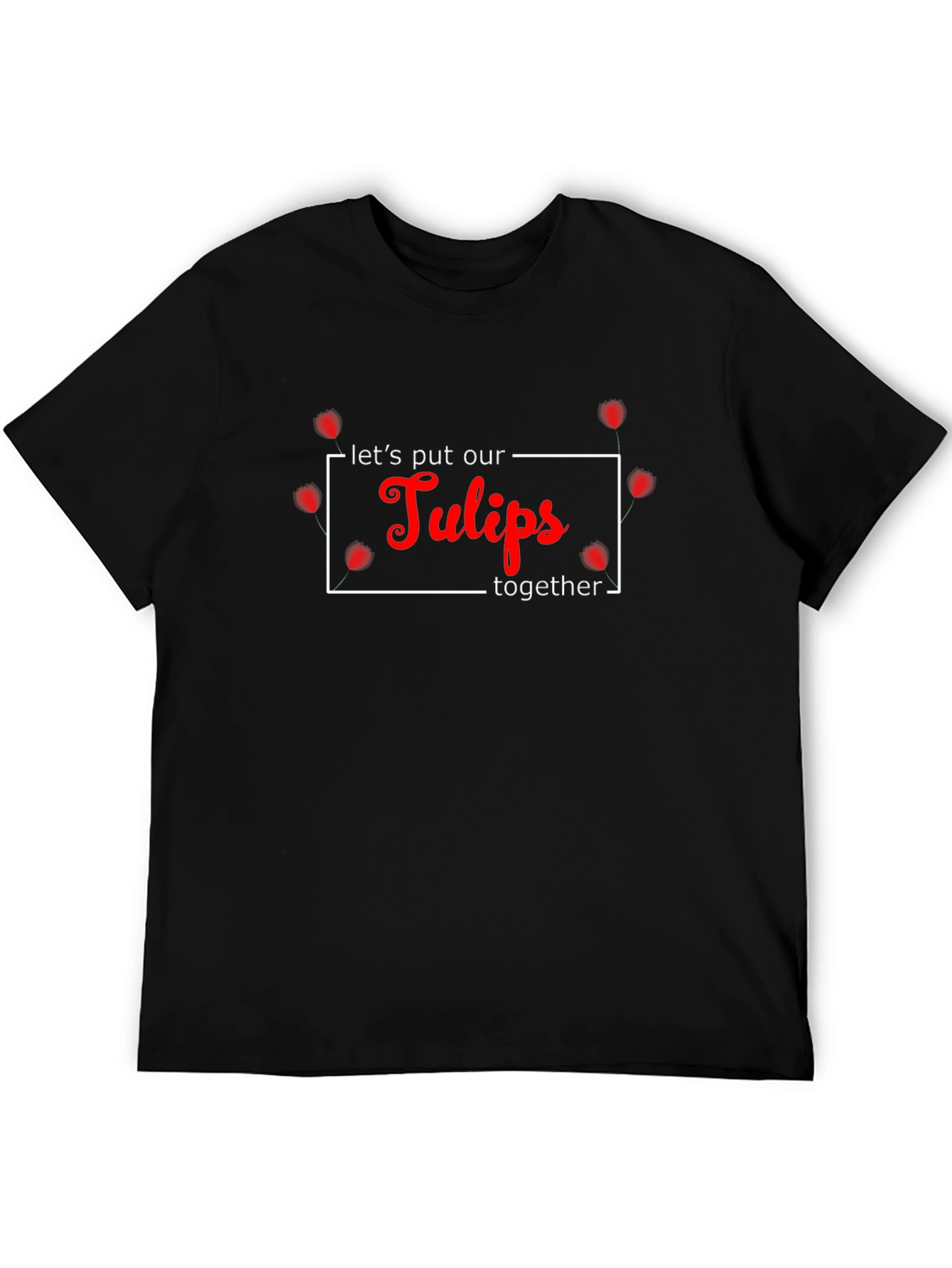 Lets Put Our Tulips Together Black T-Shirt