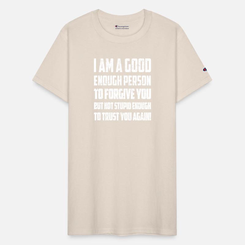 I AM A GOOD ENOUGH PERSON TO FORGIVE YOU