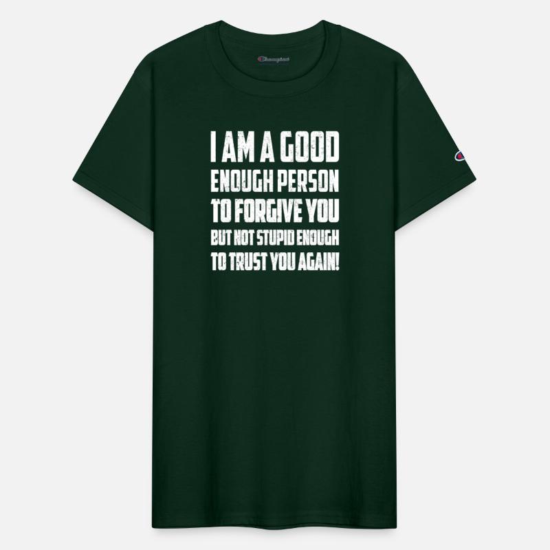 I AM A GOOD ENOUGH PERSON TO FORGIVE YOU