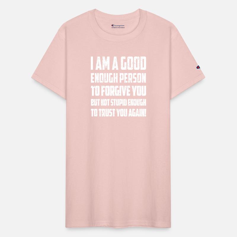 I AM A GOOD ENOUGH PERSON TO FORGIVE YOU
