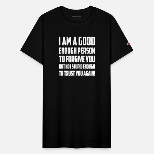I AM A GOOD ENOUGH PERSON TO FORGIVE YOU