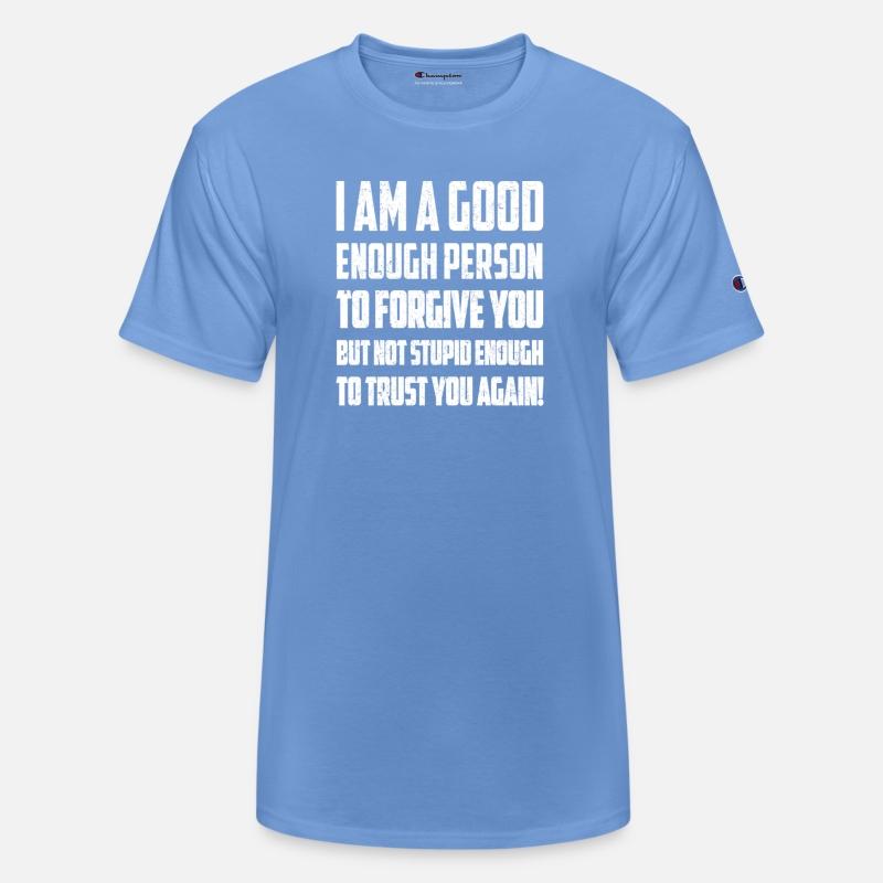 I AM A GOOD ENOUGH PERSON TO FORGIVE YOU