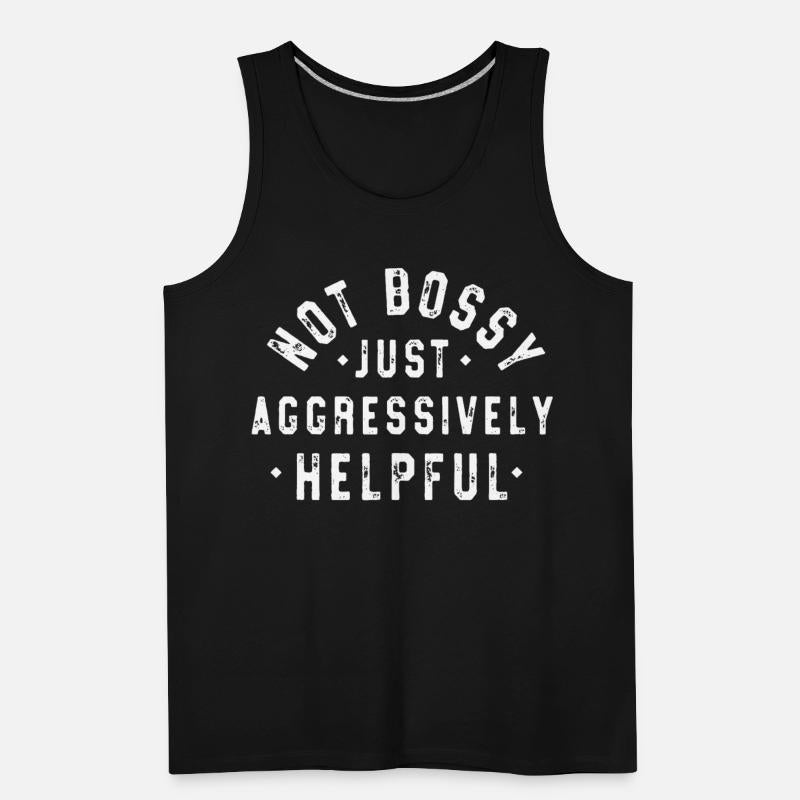 Not Bossy Just Aggressively Helpful