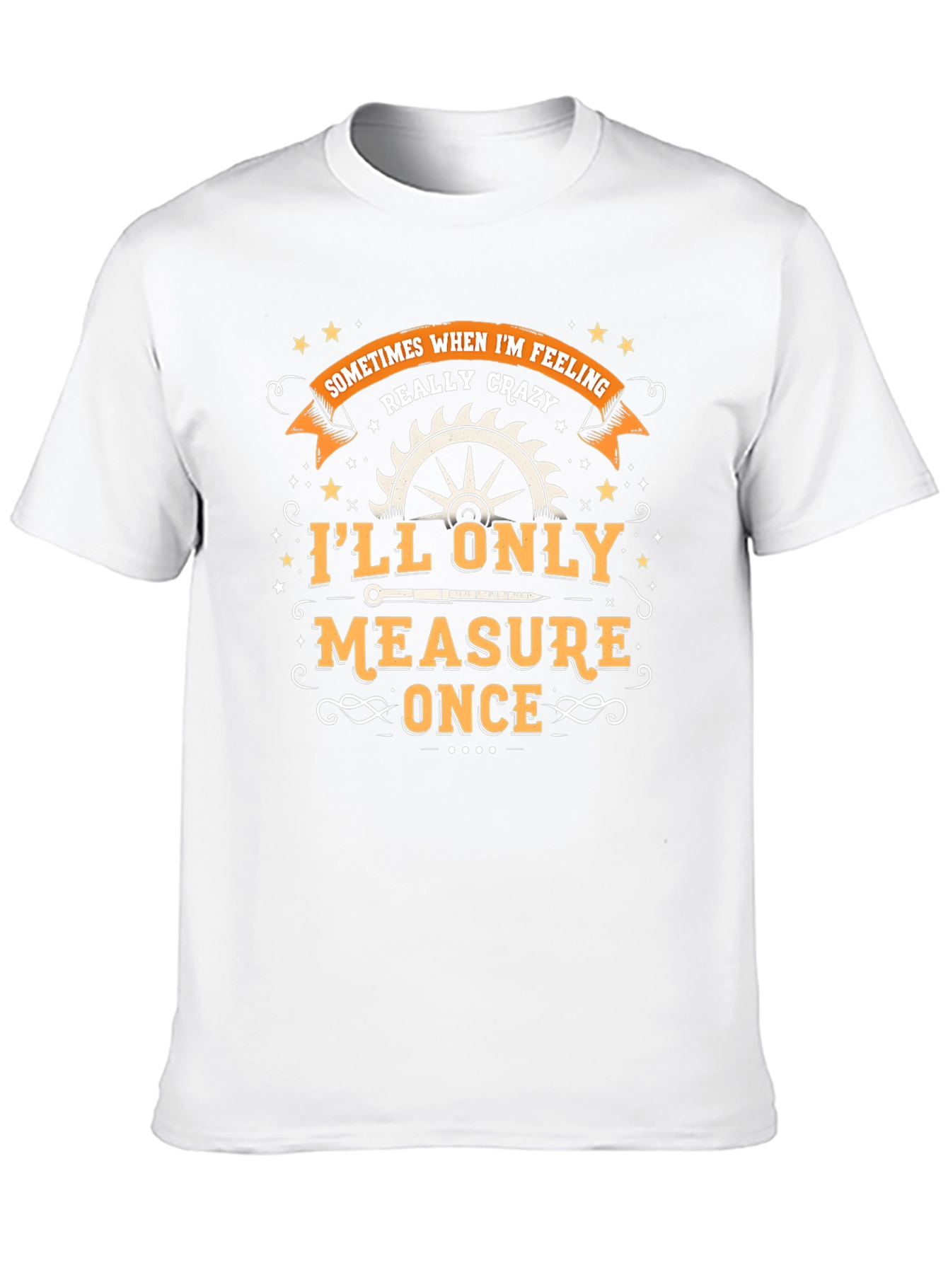 Crazy Carpenters Tee: Measure Once Cut Once!