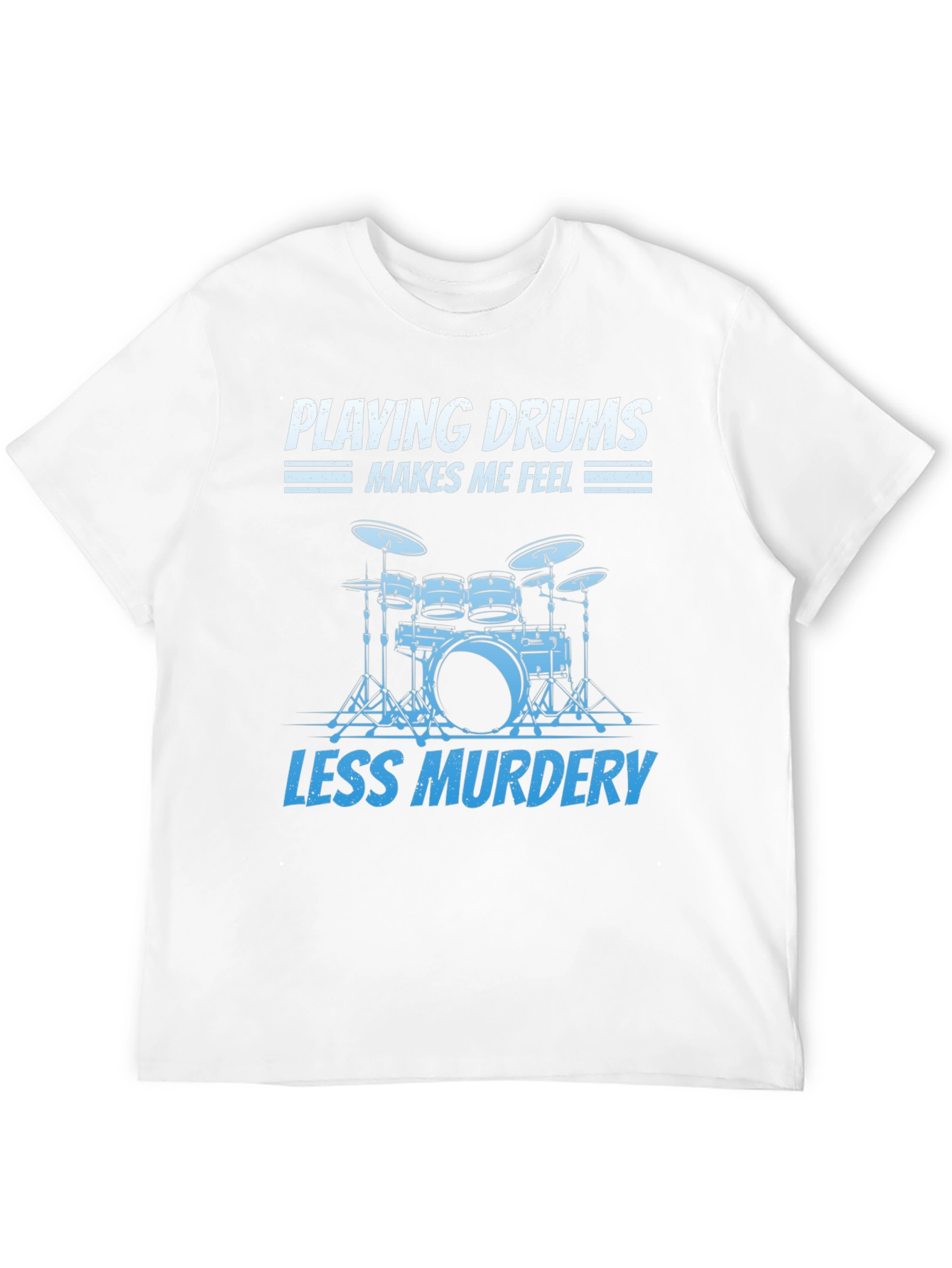 Drummer T-Shirt: Playing Drums Makes Me Feel Less Murdery