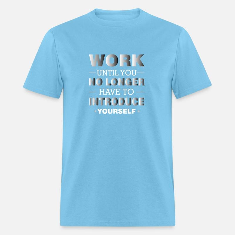 WORK UNTIL YOU NO LONGER HAVE TO INTRODUCE YOURSEL