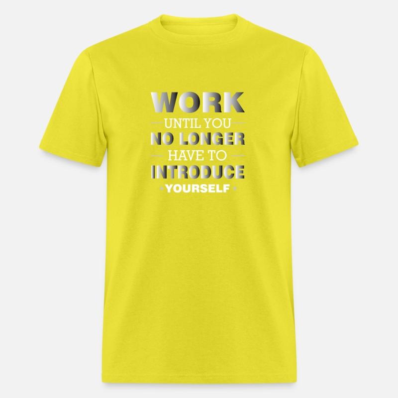 WORK UNTIL YOU NO LONGER HAVE TO INTRODUCE YOURSEL